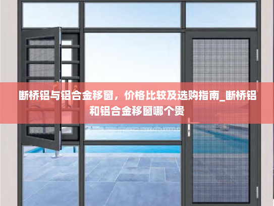 断桥铝与铝合金移窗，价格比较及选购指南_断桥铝和铝合金移窗哪个贵