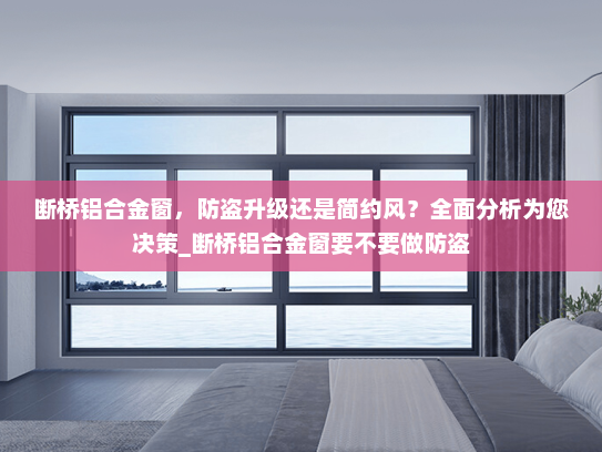 断桥铝合金窗，防盗升级还是简约风？全面分析为您决策_断桥铝合金窗要不要做防盗