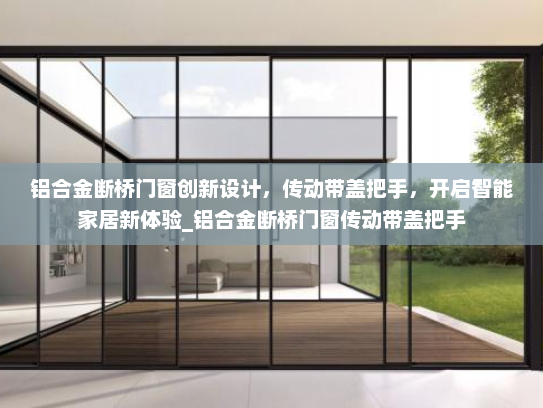 铝合金断桥门窗创新设计，传动带盖把手，开启智能家居新体验_铝合金断桥门窗传动带盖把手