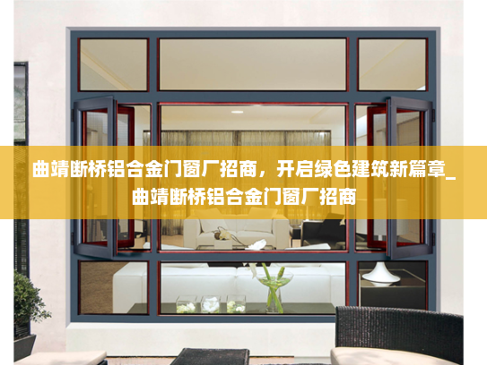 曲靖断桥铝合金门窗厂招商，开启绿色建筑新篇章_曲靖断桥铝合金门窗厂招商