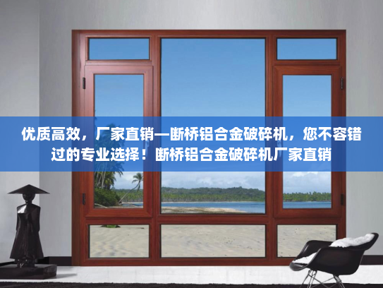 优质高效，厂家直销—断桥铝合金破碎机，您不容错过的专业选择！断桥铝合金破碎机厂家直销