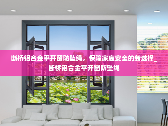 断桥铝合金平开窗防坠绳，保障家庭安全的新选择_断桥铝合金平开窗防坠绳