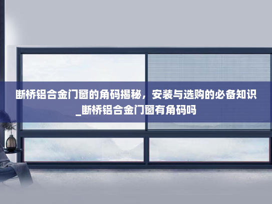 断桥铝合金门窗的角码揭秘，安装与选购的必备知识_断桥铝合金门窗有角码吗