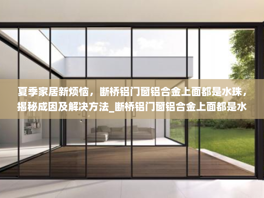 夏季家居新烦恼，断桥铝门窗铝合金上面都是水珠，揭秘成因及解决方法_断桥铝门窗铝合金上面都是水珠