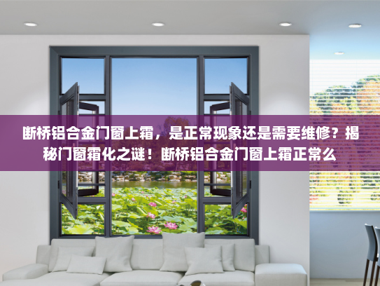 断桥铝合金门窗上霜，是正常现象还是需要维修？揭秘门窗霜化之谜！断桥铝合金门窗上霜正常么