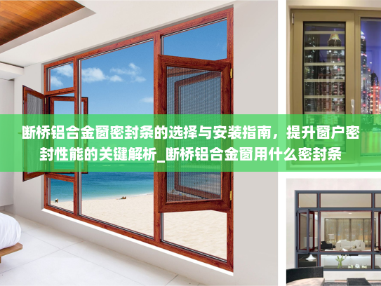 断桥铝合金窗密封条的选择与安装指南，提升窗户密封性能的关键解析_断桥铝合金窗用什么密封条