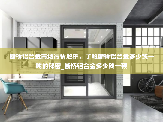 断桥铝合金市场行情解析，了解断桥铝合金多少钱一吨的秘密_断桥铝合金多少钱一顿