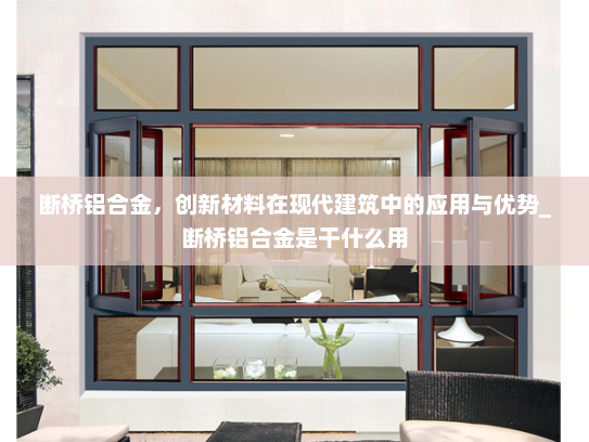断桥铝合金，创新材料在现代建筑中的应用与优势_断桥铝合金是干什么用