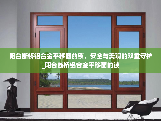 阳台断桥铝合金平移窗的锁，安全与美观的双重守护_阳台断桥铝合金平移窗的锁