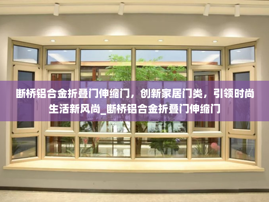 断桥铝合金折叠门伸缩门，创新家居门类，引领时尚生活新风尚_断桥铝合金折叠门伸缩门