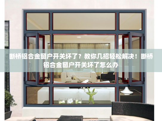 断桥铝合金窗户开关坏了？教你几招轻松解决！断桥铝合金窗户开关坏了怎么办