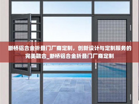 断桥铝合金折叠门厂商定制，创新设计与定制服务的完美融合_断桥铝合金折叠门厂商定制