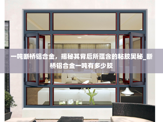 一吨断桥铝合金，揭秘其背后所蕴含的粘胶奥秘_断桥铝合金一吨有多少胶
