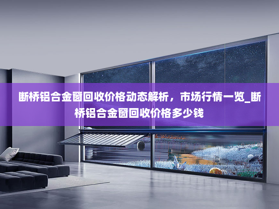 断桥铝合金窗回收价格动态解析，市场行情一览_断桥铝合金窗回收价格多少钱