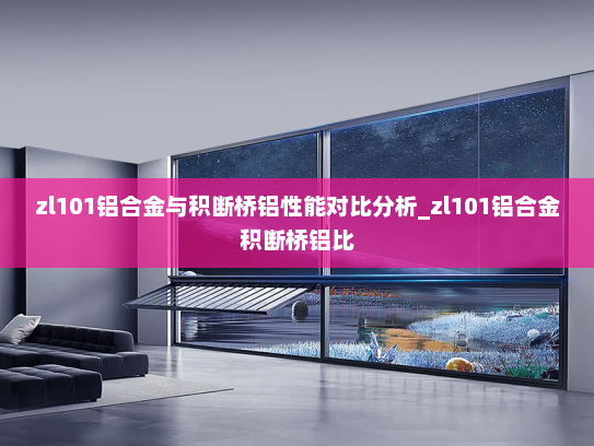 zl101铝合金与积断桥铝性能对比分析_zl101铝合金积断桥铝比