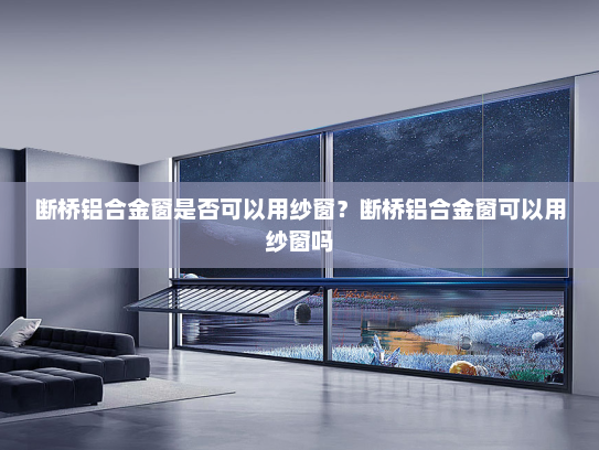 断桥铝合金窗是否可以用纱窗？断桥铝合金窗可以用纱窗吗