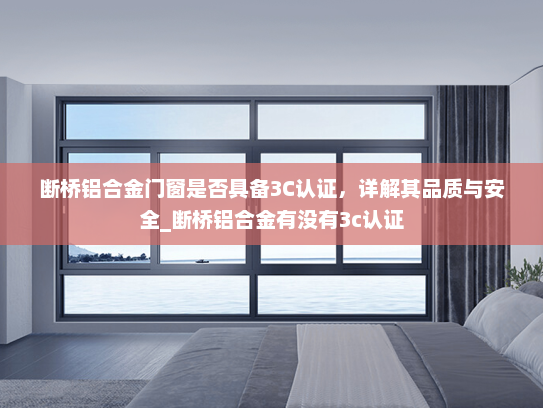 断桥铝合金门窗是否具备3C认证，详解其品质与安全_断桥铝合金有没有3c认证