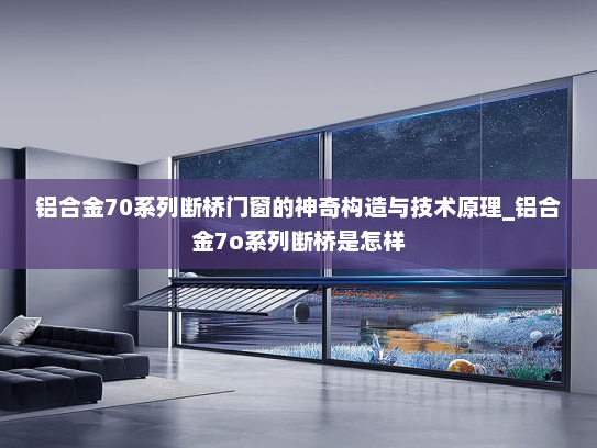 铝合金70系列断桥门窗的神奇构造与技术原理_铝合金7o系列断桥是怎样