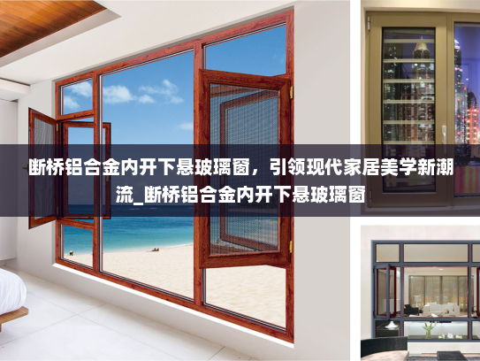 断桥铝合金内开下悬玻璃窗，引领现代家居美学新潮流_断桥铝合金内开下悬玻璃窗