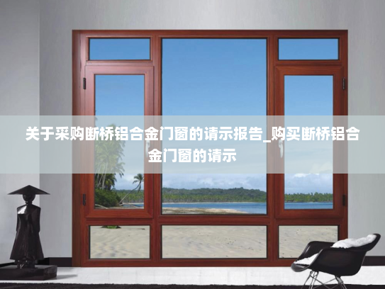关于采购断桥铝合金门窗的请示报告_购买断桥铝合金门窗的请示