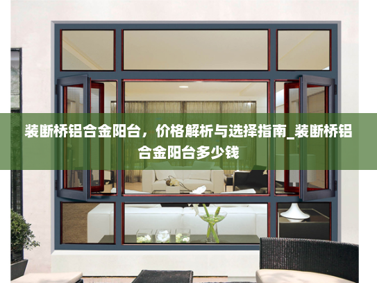 装断桥铝合金阳台，价格解析与选择指南_装断桥铝合金阳台多少钱