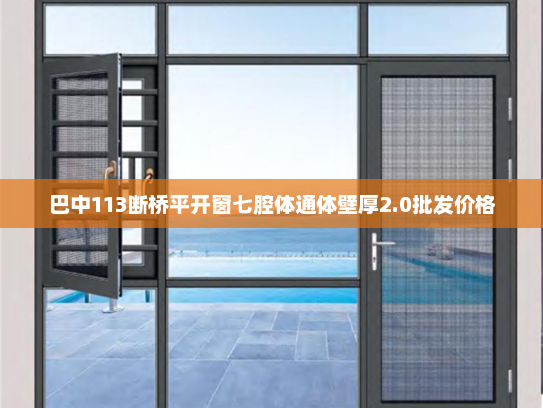 巴中113断桥平开窗七腔体通体壁厚2.0批发价格