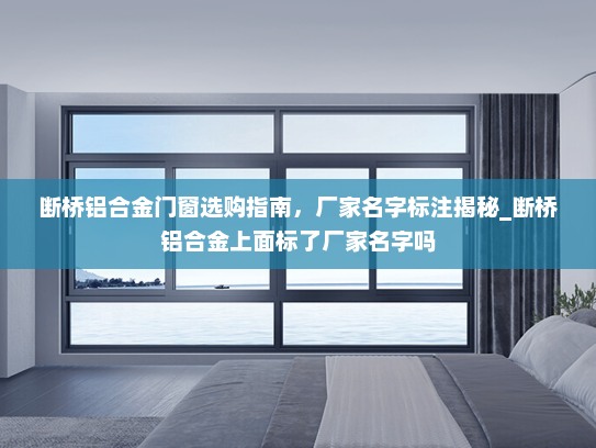 断桥铝合金门窗选购指南，厂家名字标注揭秘_断桥铝合金上面标了厂家名字吗