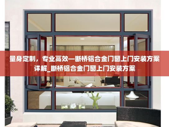 量身定制，专业高效—断桥铝合金门窗上门安装方案详解_断桥铝合金门窗上门安装方案