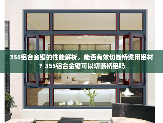 355铝合金锯的性能解析，能否有效切断桥梁用铝材？355铝合金锯可以切断桥铝吗