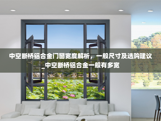 中空断桥铝合金门窗宽度解析，一般尺寸及选购建议_中空断桥铝合金一般有多宽