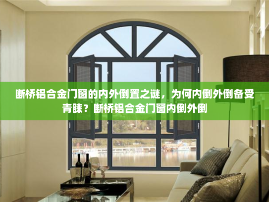 断桥铝合金门窗的内外倒置之谜，为何内倒外倒备受青睐？断桥铝合金门窗内倒外倒