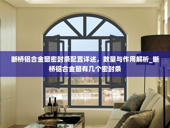 断桥铝合金窗密封条配置详述，数量与作用解析_断桥铝合金窗有几个密封条