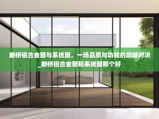 断桥铝合金窗与系统窗，一场品质与功能的巅峰对决_断桥铝合金窗和系统窗那个好