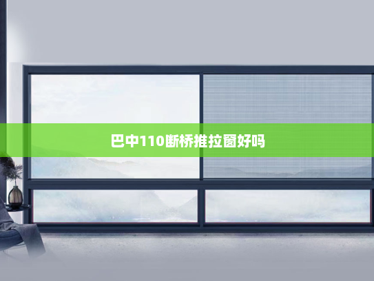 巴中110断桥推拉窗好吗