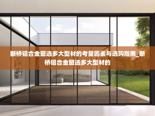 断桥铝合金窗选多大型材的考量因素与选购指南_断桥铝合金窗选多大型材的