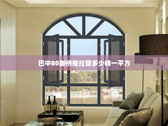 巴中80断桥推拉窗多少钱一平方