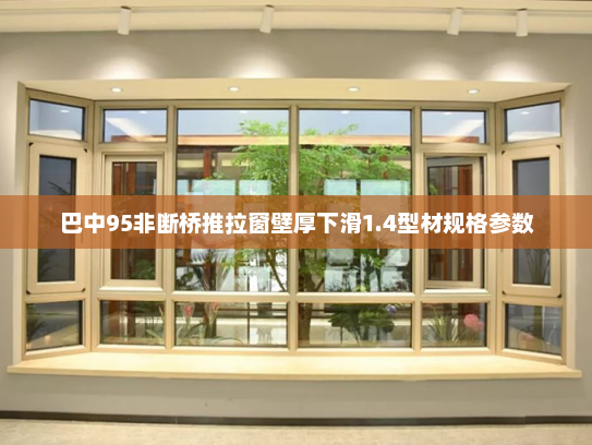 巴中95非断桥推拉窗壁厚下滑1.4型材规格参数