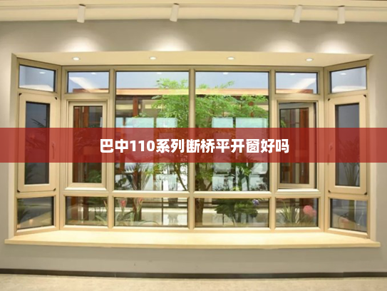 巴中110系列断桥平开窗好吗