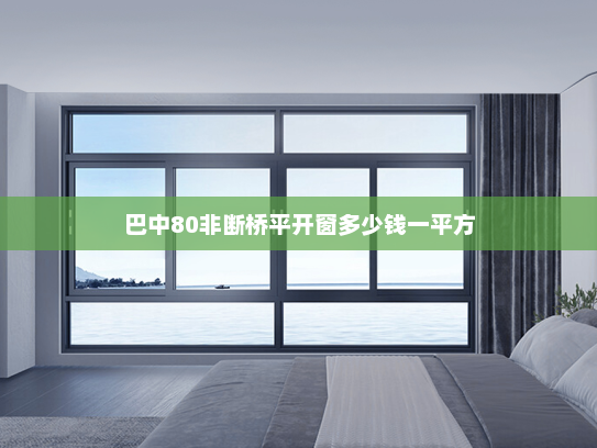 巴中80非断桥平开窗多少钱一平方