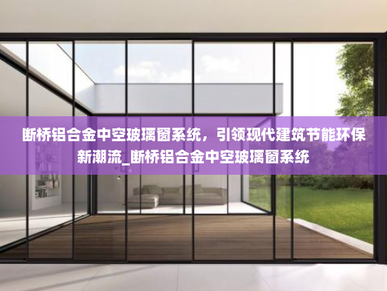 断桥铝合金中空玻璃窗系统，引领现代建筑节能环保新潮流_断桥铝合金中空玻璃窗系统