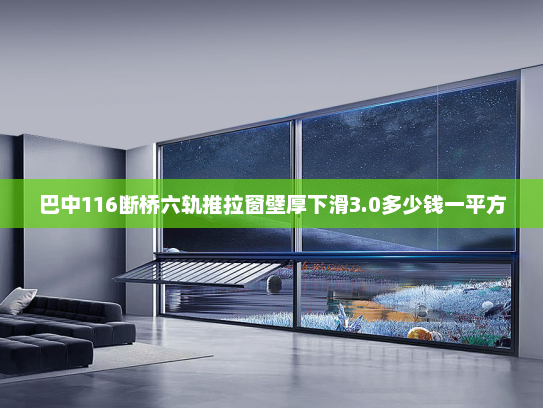 巴中116断桥六轨推拉窗壁厚下滑3.0多少钱一平方
