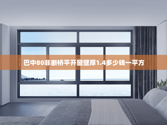巴中80非断桥平开窗壁厚1.4多少钱一平方