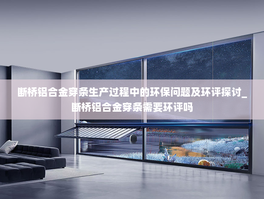 断桥铝合金穿条生产过程中的环保问题及环评探讨_断桥铝合金穿条需要环评吗