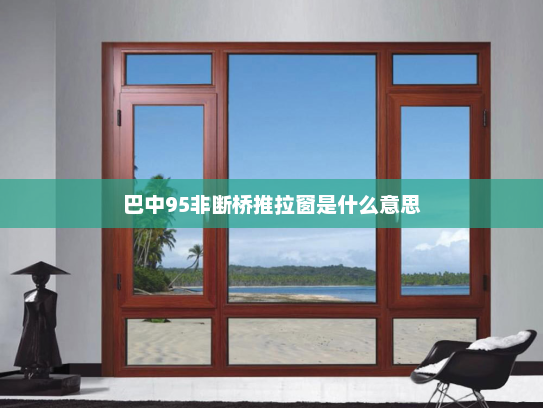 巴中95非断桥推拉窗是什么意思