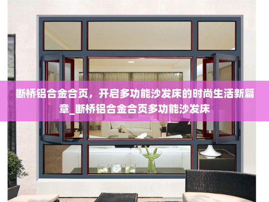 断桥铝合金合页，开启多功能沙发床的时尚生活新篇章_断桥铝合金合页多功能沙发床