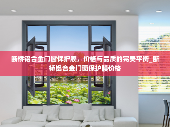 断桥铝合金门窗保护膜，价格与品质的完美平衡_断桥铝合金门窗保护膜价格