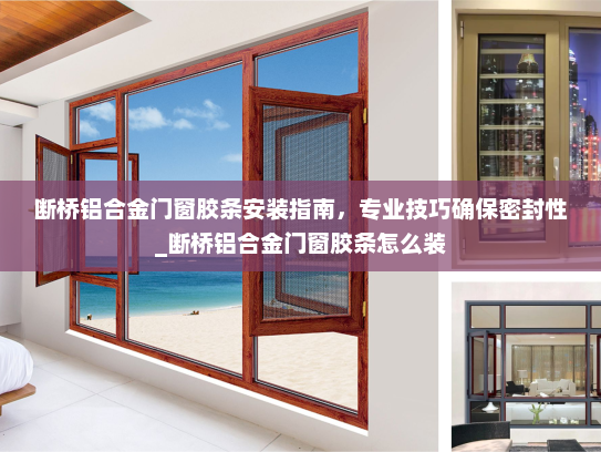 断桥铝合金门窗胶条安装指南，专业技巧确保密封性_断桥铝合金门窗胶条怎么装