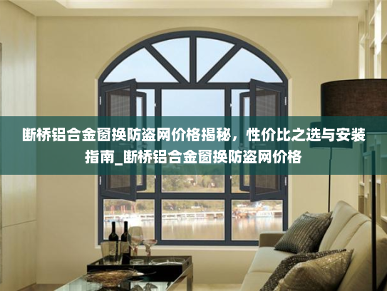 断桥铝合金窗换防盗网价格揭秘，性价比之选与安装指南_断桥铝合金窗换防盗网价格