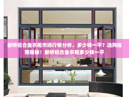 断桥铝合金衣柜市场行情分析，多少钱一平？选购指南揭秘！断桥铝合金衣柜多少钱一平