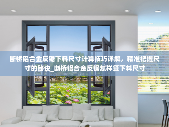断桥铝合金反锯下料尺寸计算技巧详解，精准把握尺寸的秘诀_断桥铝合金反锯怎样算下料尺寸